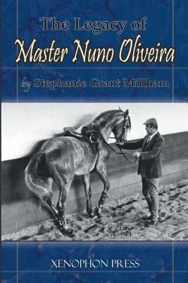 The Legacy of Master Nuno Oliveira by Millham, Stephanie Grant