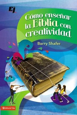 Cómo Enseñar La Biblia Con Creatividad = How to Teach the Bible with Creativity by Shafer, Barry
