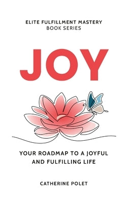 Joy: Your Roadmap To A Joyful And Fulfilling Life by Polet, Catherine