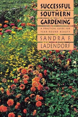 Successful Southern Gardening: A Practical Guide for Year-Round Beauty by Ladendorf, Sandra F.