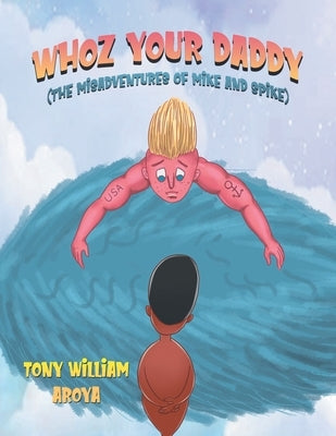 Whoz Your Daddy: The Misadventures of Mike and Spikes by Aroya, Tony William