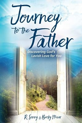 Journey to the Father: Discovering God's Lavish Love for You by Misar, R. Sonny