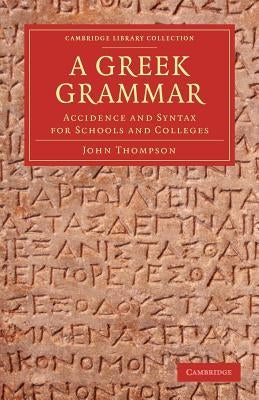 A Greek Grammar: Accidence and Syntax for Schools and Colleges by Thompson, John