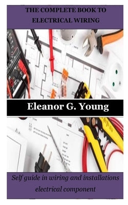 The Complete Book to Electrical Wiring: Self guide in wiring and installations electrical component by Young, Eleanor G.