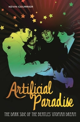 Artificial Paradise: The Dark Side of the Beatles' Utopian Dream by Courrier, Kevin