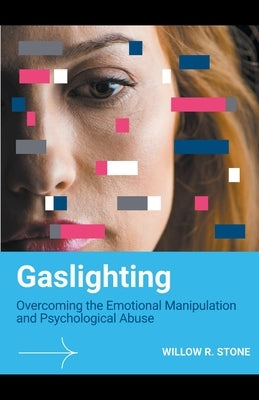 Gaslighting: Overcoming the Emotional Manipulation and Psychological Abuse by Stone, Willow R.