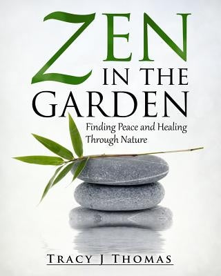 Zen in the Garden: Finding Peace and Healing Through Nature by Thomas, Tracy J.