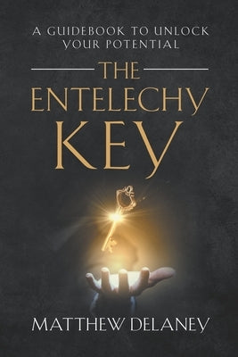 The Entelechy Key: A guidebook to unlock your potential. by Delaney, Matthew