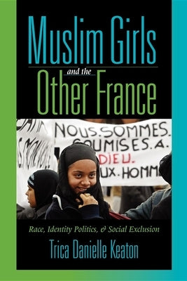 Muslim Girls and the Other France: Race, Identity Politics, and Social Exclusion by Keaton, Trica Danielle