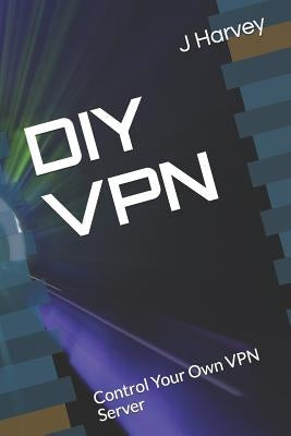 DIY VPN: Control Your Own VPN Server by Harvey, J.