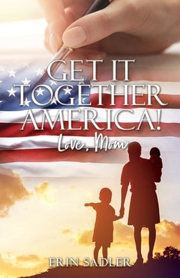 Get It Together America! Love, Mom by Sadler, Erin
