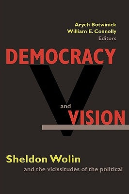 Democracy and Vision: Sheldon Wolin and the Vicissitudes of the Political by Botwinick, Aryeh