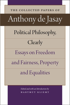 Political Philosophy, Clearly: Essays on Freedom and Fairness, Property and Equalities by Jasay, Anthony De