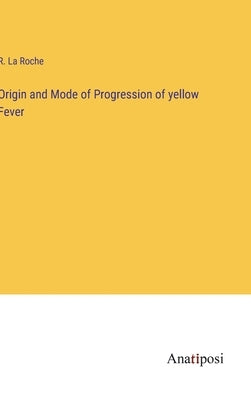 Origin and Mode of Progression of yellow Fever by La Roche, R.