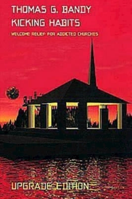 Kicking Habits: Welcome Relief for Addicted Churches by Bandy, Thomas G.