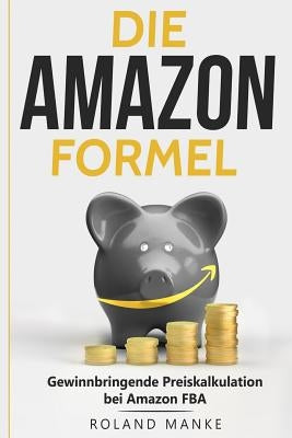 Die Amazon-Formel: Gewinnbringende Preiskalkulation bei Amazon FBA by Manke, Roland