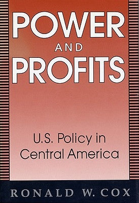 Power and Profits: U.S. Policy in Central America by Cox, Ronald