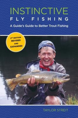 Instinctive Fly Fishing: A Guide's Guide To Better Trout Fishing, Second Edition by Streit, Taylor