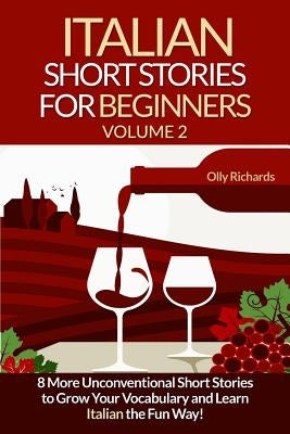 Italian Short Stories For Beginners Volume 2: 8 More Unconventional Short Stories to Grow Your Vocabulary and Learn Italian the Fun Way! by Richards, Olly