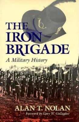 The Iron Brigade: A Military History by Nolan, Alan T.