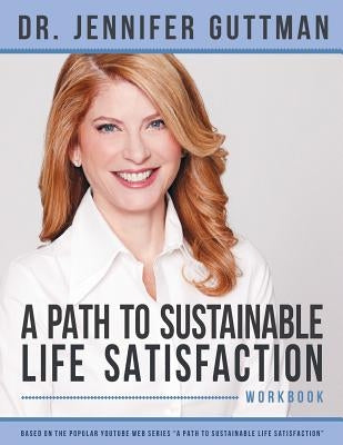 A Path to Sustainable Life Satisfaction Workbook by Guttman, Jennifer