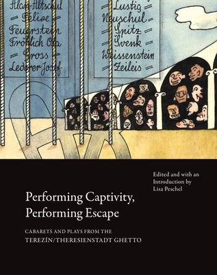 Performing Captivity, Performing Escape: Cabarets and Plays from the Terezín/Theresienstadt Ghetto by Peschel, Lisa