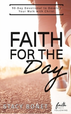 Faith for the Day: 90-Day Devotional to Develop your Walk with Christ by Bonet, Stacy