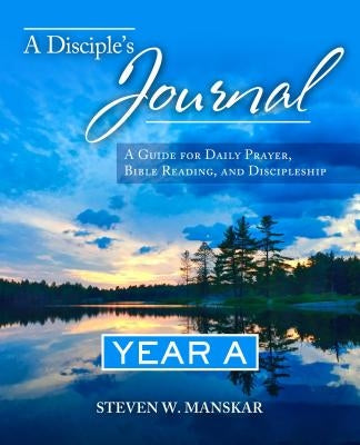 A Disciple's Journal Year A: A Guide for Daily Prayer, Bible Reading, and Discipleship by Manskar, Steven W.