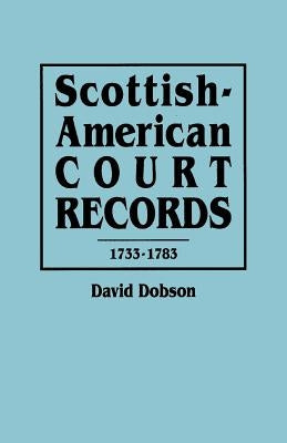 Scottish-American Court Records, 1733-1783 by Dobson, David