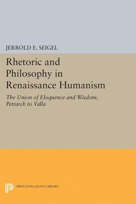 Rhetoric and Philosophy in Renaissance Humanism by Seigel, Jerrold E.