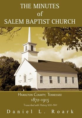 The Minutes of Salem Baptist Church: Hamilton County, Tennessee 1872-1915 by Roark, Daniel L.