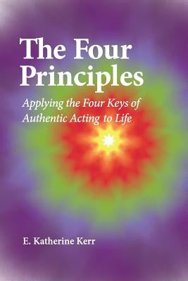 The Four Principles: Applying the Four Keys of Authentic Acting to Life by Kerr, E. Katherine