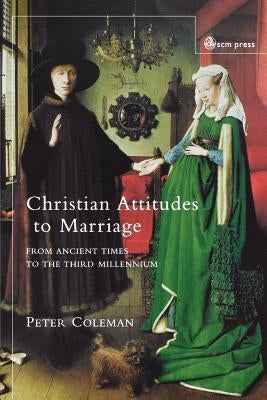 Christian Attitudes to Marriage: From Ancient Times to the Third Millennium by Coleman, Peter G.