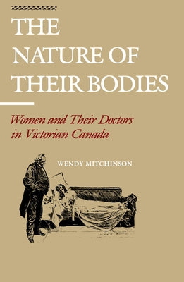 The Nature of Their Bodies: Women and Their Doctors in Victorian Canada by Mitchinson, Wendy