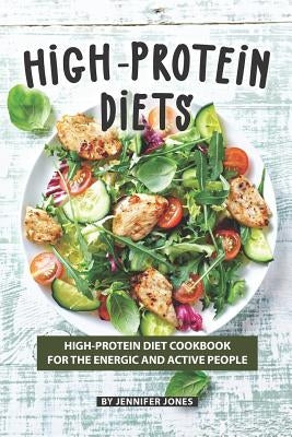 High-Protein Diets: High-Protein Diet Cookbook for The Energic and Active People by Jones, Jennifer