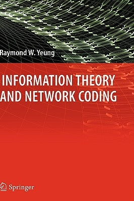 Information Theory and Network Coding by Yeung, Raymond W.