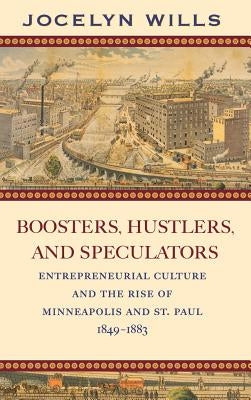 Boosters, Hustlers, and Speculators: Entrepreneurial Culture and the Rise of Minneapolis and St. Paul, 1849-1883 by Wills, Jocelyn