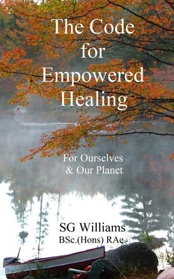 The Code for Empowered Healing: For Ourselves & Our Planet by Williams, Sg