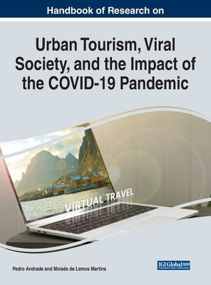 Handbook of Research on Urban Tourism, Viral Society, and the Impact of the COVID-19 Pandemic by Andrade, Pedro