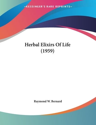Herbal Elixirs Of Life (1959) by Bernard, Raymond W.