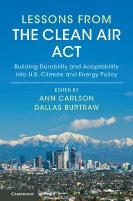Lessons from the Clean Air ACT: Building Durability and Adaptability Into Us Climate and Energy Policy by Carlson, Ann
