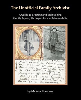 The Unofficial Family Archivist: A Guide to Creating and Maintaining Family Papers, Photographs, and Memorabilia by Mannon, Melissa