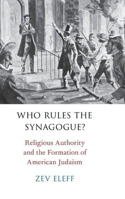 Who Rules the Synagogue?: Religious Authority and the Formation of American Judaism by Eleff, Zev