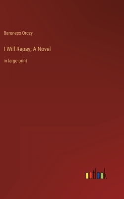 I Will Repay; A Novel: in large print by Orczy, Baroness