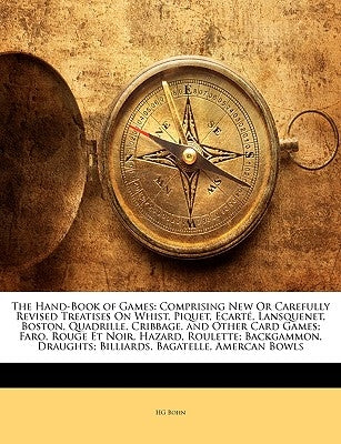 The Hand-Book of Games: Comprising New Or Carefully Revised Treatises On Whist, Piquet, Ecarté, Lansquenet, Boston, Quadrille, Cribbage, and O by Bohn, Hg