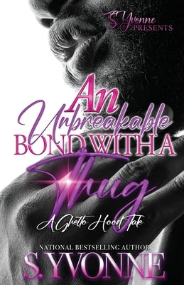 An Unbreakable Bond With A Thug: A Ghetto Hood Tale by Yvonne, S.