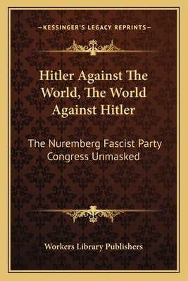 Hitler Against the World, the World Against Hitler: The Nuremberg Fascist Party Congress Unmasked by Workers Library Publishers