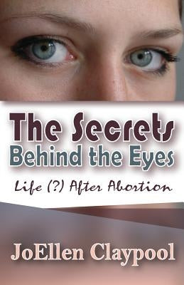 The Secrets Behind the Eyes: Life (?) After Abortion by Archer, Deborah