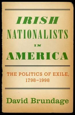 Irish Nationalists in America: The Politics of Exile, 1798-1998 by Brundage, David
