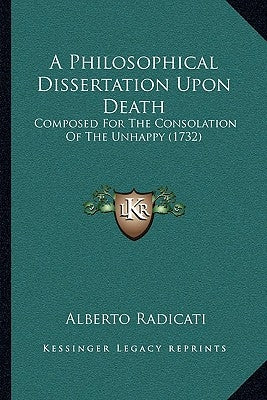 A Philosophical Dissertation Upon Death: Composed For The Consolation Of The Unhappy (1732) by Radicati, Alberto
